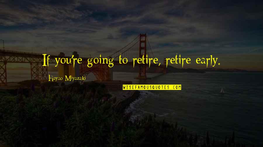 Hayao Miyazaki Quotes By Hayao Miyazaki: If you're going to retire, retire early.
