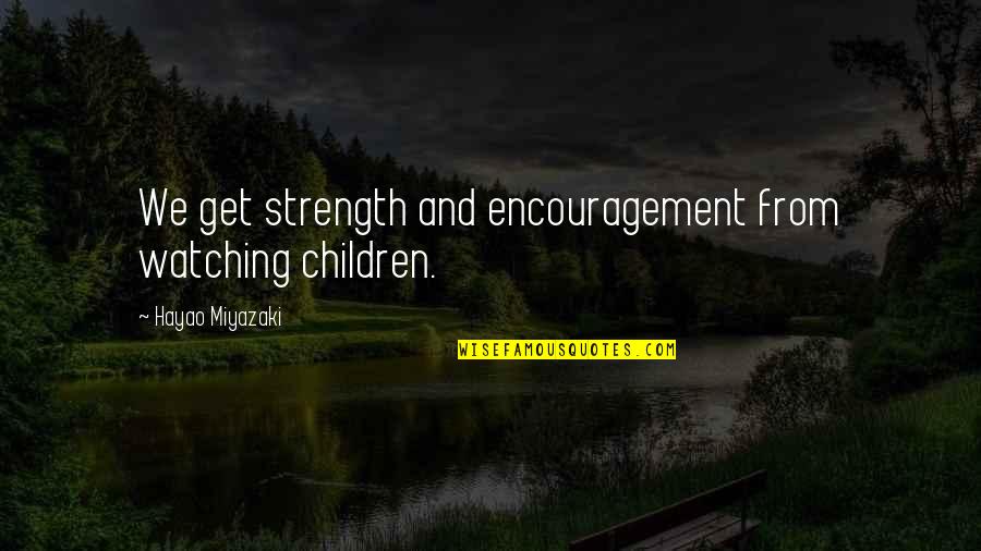 Hayao Miyazaki Quotes By Hayao Miyazaki: We get strength and encouragement from watching children.