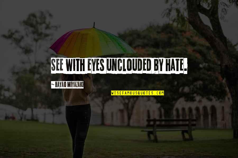 Hayao Miyazaki Quotes By Hayao Miyazaki: See with eyes unclouded by hate.