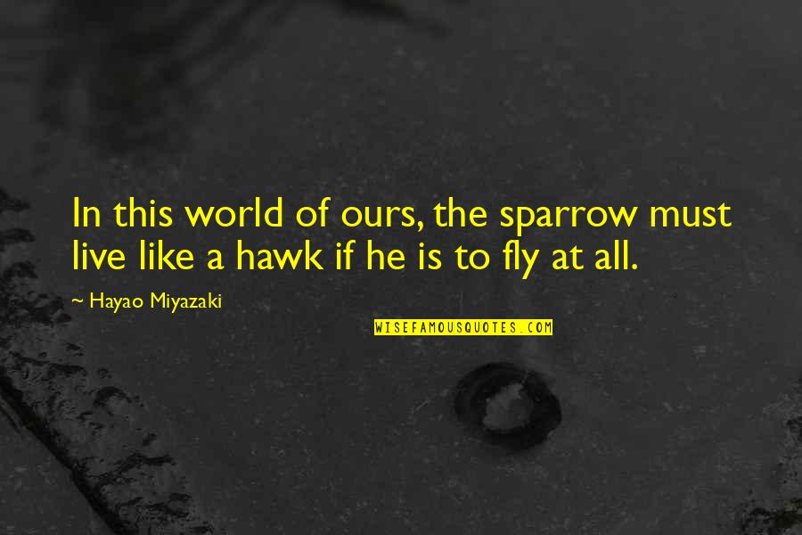 Hayao Quotes By Hayao Miyazaki: In this world of ours, the sparrow must