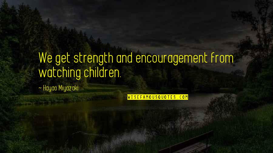 Hayao Quotes By Hayao Miyazaki: We get strength and encouragement from watching children.