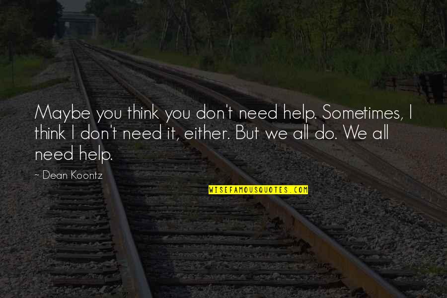 Hayatmt2 Quotes By Dean Koontz: Maybe you think you don't need help. Sometimes, Hayatmt2 Quotes By Dean Koontz: Maybe you think you don't need help. Sometimes,