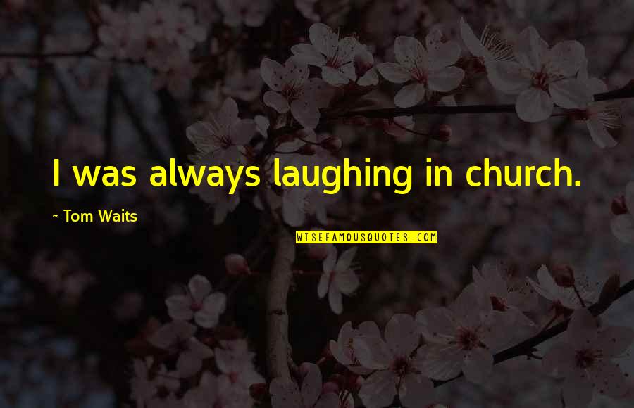 Hayatta Kalma Quotes By Tom Waits: I was always laughing in church.