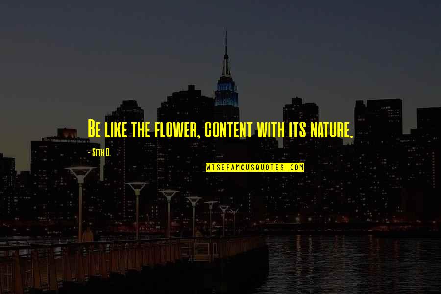 Hayatullah Laluddin Quotes By Seth D.: Be like the flower, content with its nature.