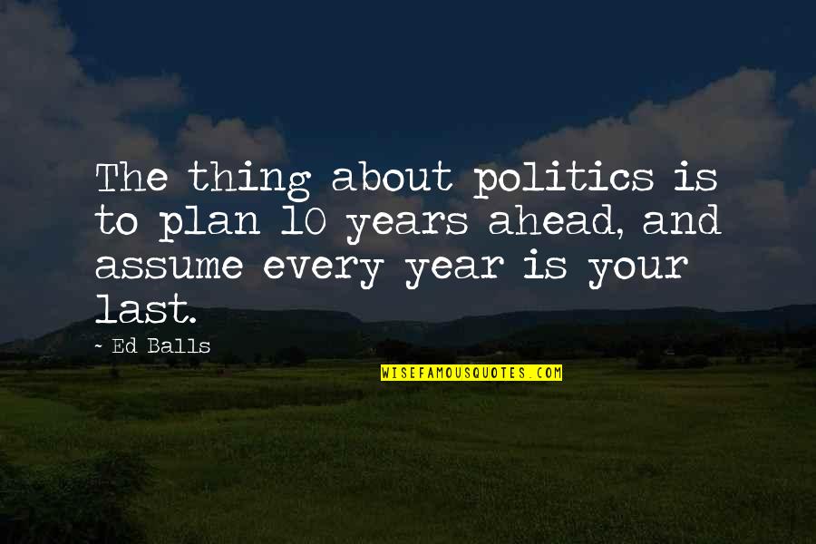 Haycocks Quotes By Ed Balls: The thing about politics is to plan 10