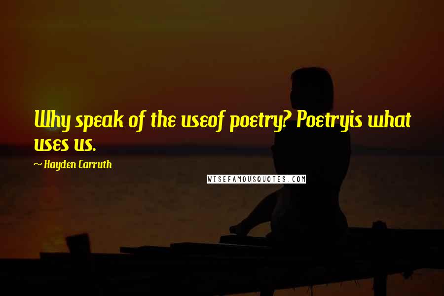 Hayden Carruth quotes: Why speak of the useof poetry? Poetryis what uses us.