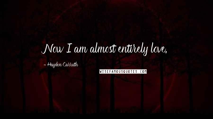 Hayden Carruth quotes: Now I am almost entirely love.
