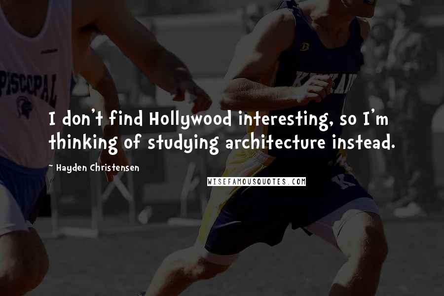 Hayden Christensen quotes: I don't find Hollywood interesting, so I'm thinking of studying architecture instead.