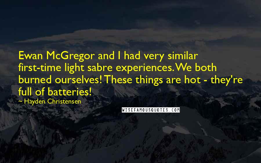 Hayden Christensen quotes: Ewan McGregor and I had very similar first-time light sabre experiences. We both burned ourselves! These things are hot - they're full of batteries!