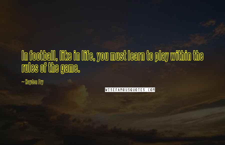 Hayden Fry quotes: In football, like in life, you must learn to play within the rules of the game.