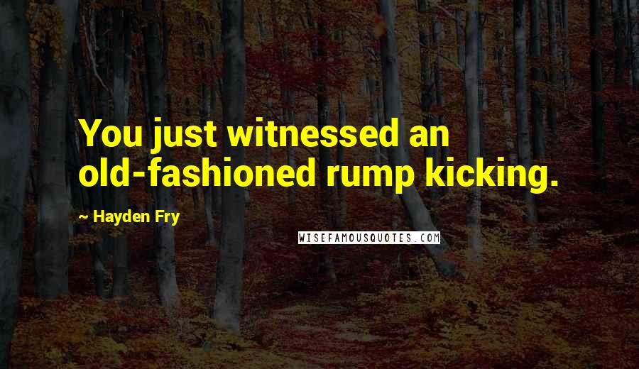 Hayden Fry quotes: You just witnessed an old-fashioned rump kicking.