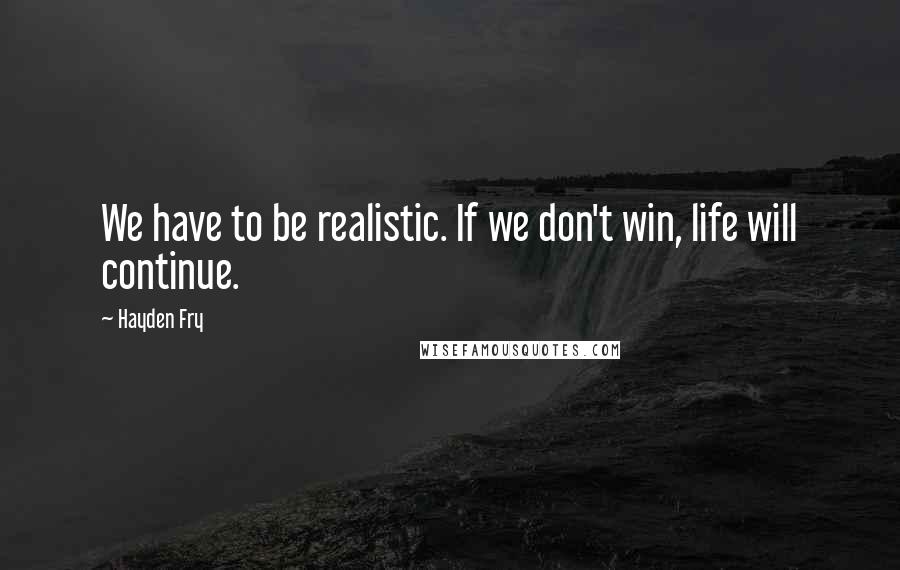 Hayden Fry quotes: We have to be realistic. If we don't win, life will continue.