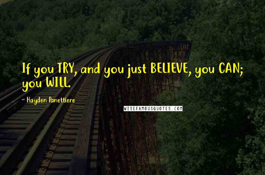 Hayden Panettiere quotes: If you TRY, and you just BELIEVE, you CAN; you WILL.