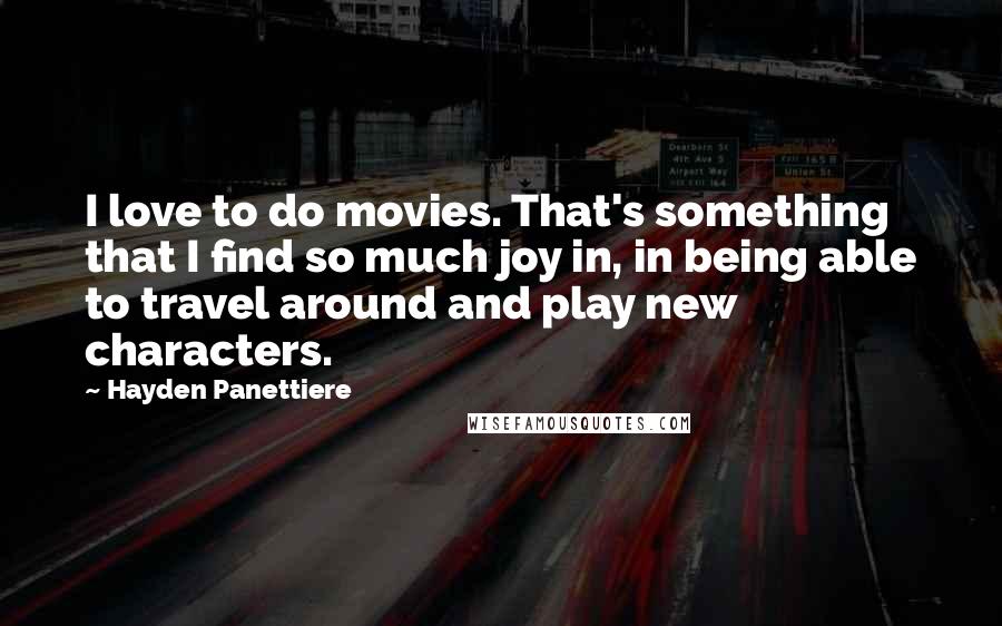 Hayden Panettiere quotes: I love to do movies. That's something that I find so much joy in, in being able to travel around and play new characters.
