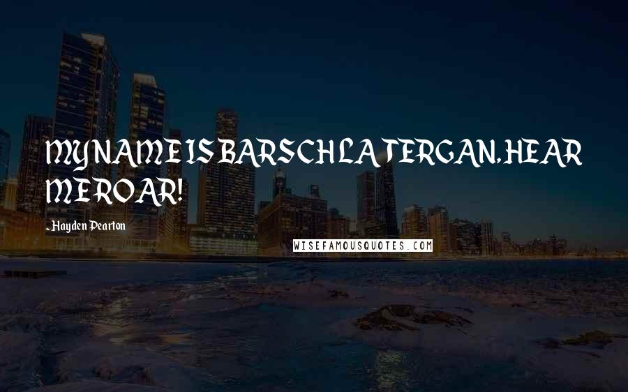 Hayden Pearton quotes: MY NAME IS BARSCH LA TERGAN, HEAR ME ROAR!