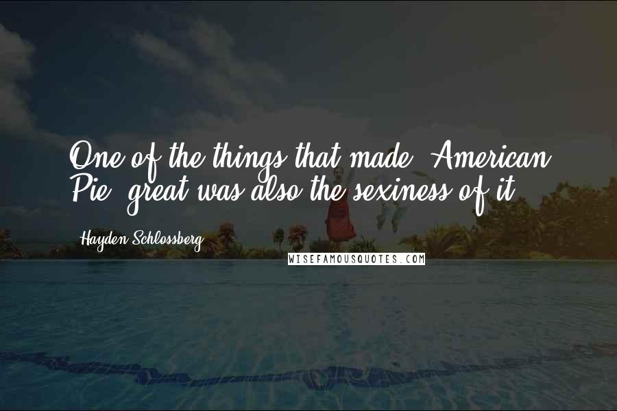 Hayden Schlossberg quotes: One of the things that made 'American Pie' great was also the sexiness of it.