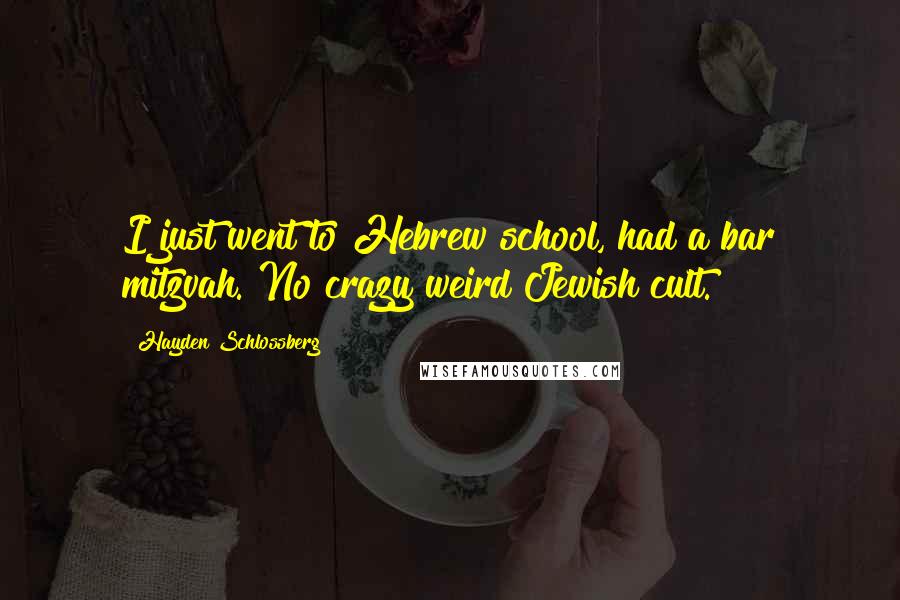 Hayden Schlossberg quotes: I just went to Hebrew school, had a bar mitzvah. No crazy weird Jewish cult.