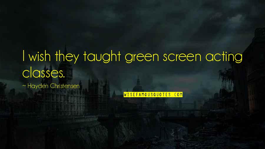 Hayden's Quotes By Hayden Christensen: I wish they taught green screen acting classes.