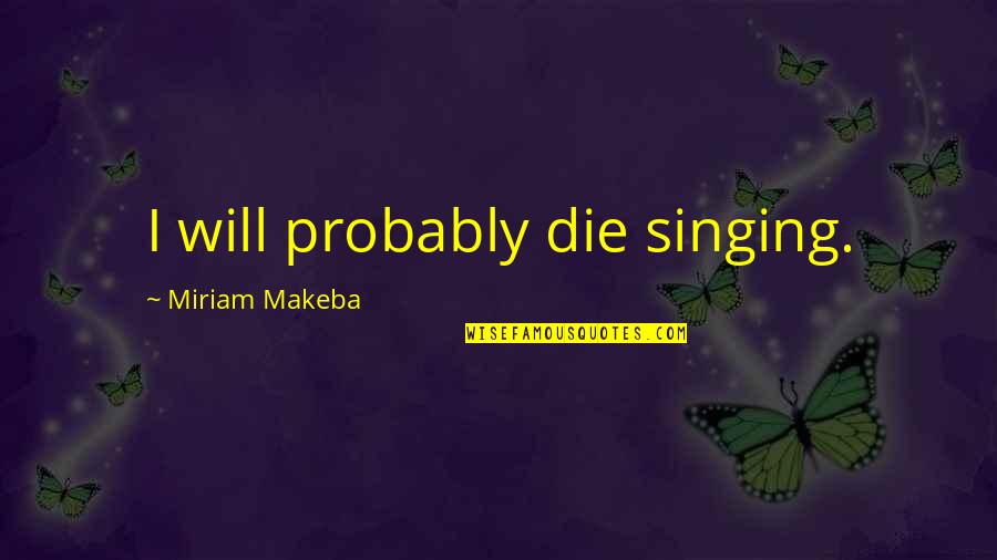 Hayder Hassan Quotes By Miriam Makeba: I will probably die singing. Hayder Hassan Quotes By Miriam Makeba: I will probably die singing.