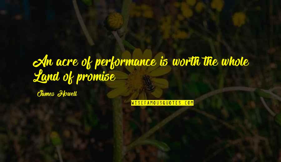 Haydi Soyle Quotes By James Howell: An acre of performance is worth the whole