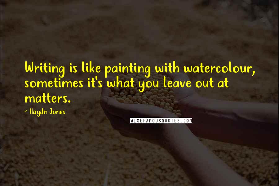 Haydn Jones quotes: Writing is like painting with watercolour, sometimes it's what you leave out at matters.