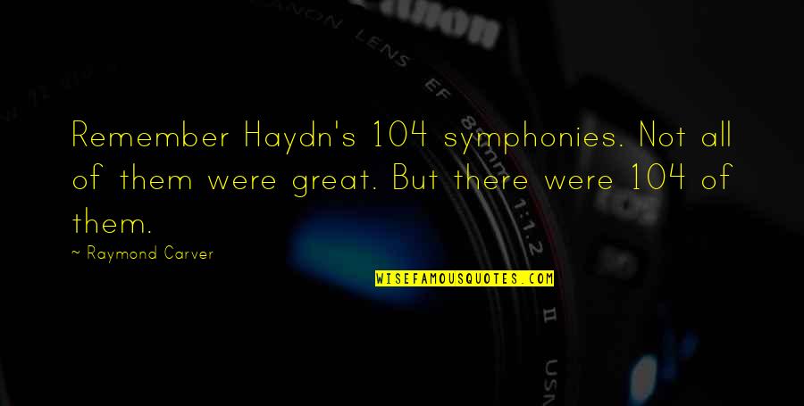 Haydn Quotes By Raymond Carver: Remember Haydn's 104 symphonies. Not all of them