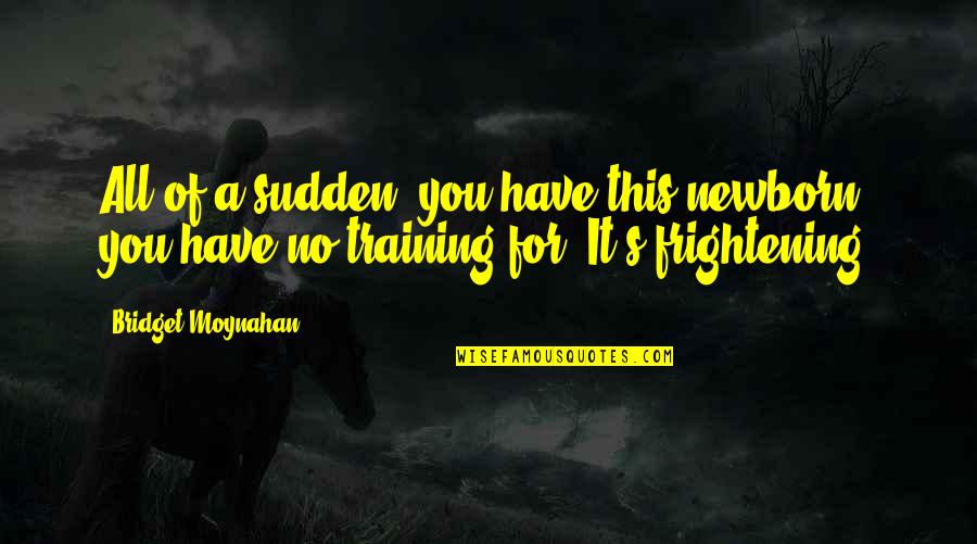 Haydock Douay Rheims Quotes By Bridget Moynahan: All of a sudden, you have this newborn Haydock Douay Rheims Quotes By Bridget Moynahan: All of a sudden, you have this newborn
