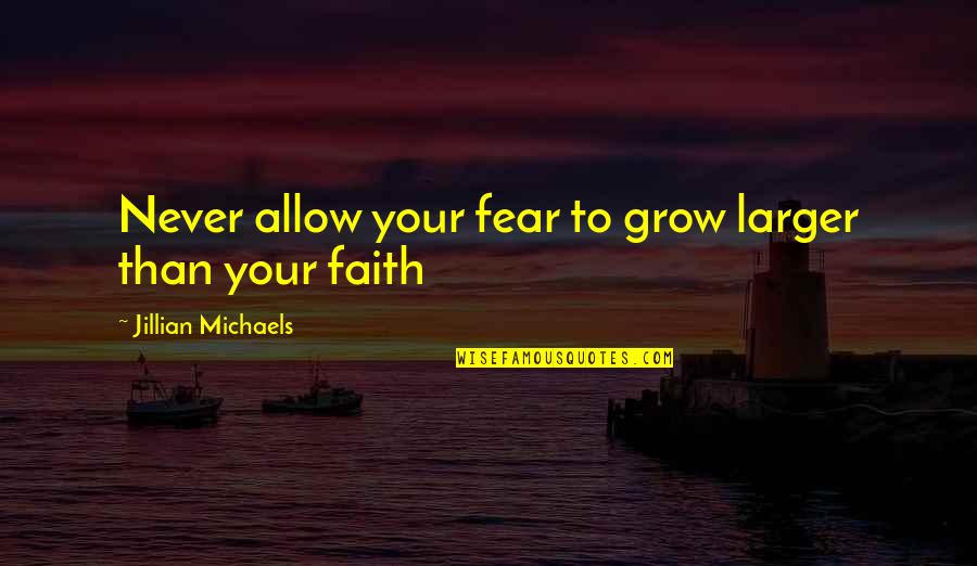 Haydock Shores Quotes By Jillian Michaels: Never allow your fear to grow larger than Haydock Shores Quotes By Jillian Michaels: Never allow your fear to grow larger than