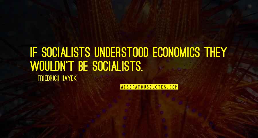 Hayek Economics Quotes By Friedrich Hayek: If socialists understood economics they wouldn't be socialists.