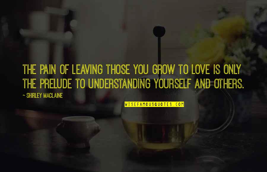 Hayes Hollow Quotes By Shirley Maclaine: The pain of leaving those you grow to Hayes Hollow Quotes By Shirley Maclaine: The pain of leaving those you grow to