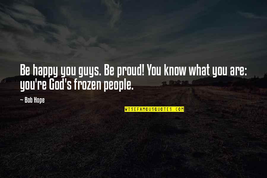 Hayes Quote Quotes By Bob Hope: Be happy you guys. Be proud! You know