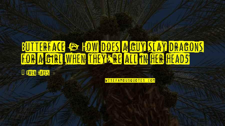 Hayes Quotes By Gwen Hayes: Butterface - How does a guy slay dragons