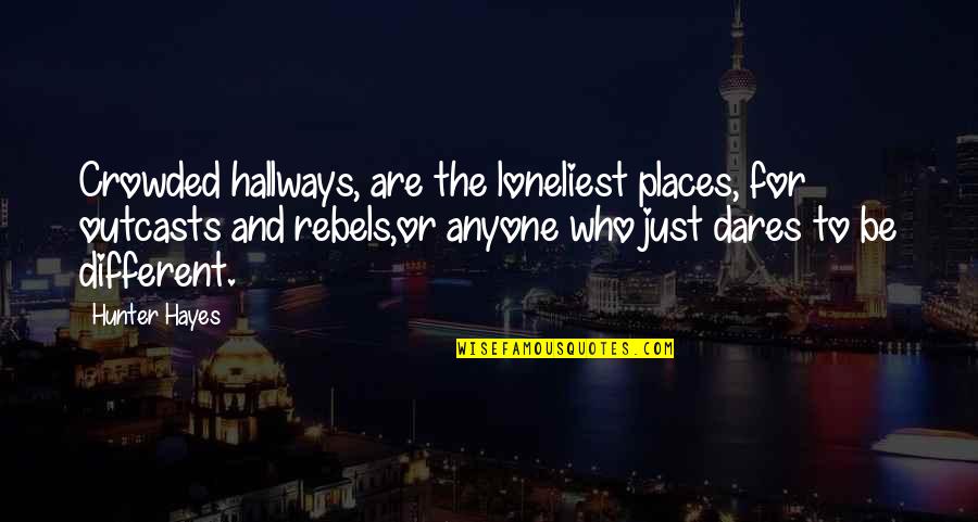 Hayes Quotes By Hunter Hayes: Crowded hallways, are the loneliest places, for outcasts