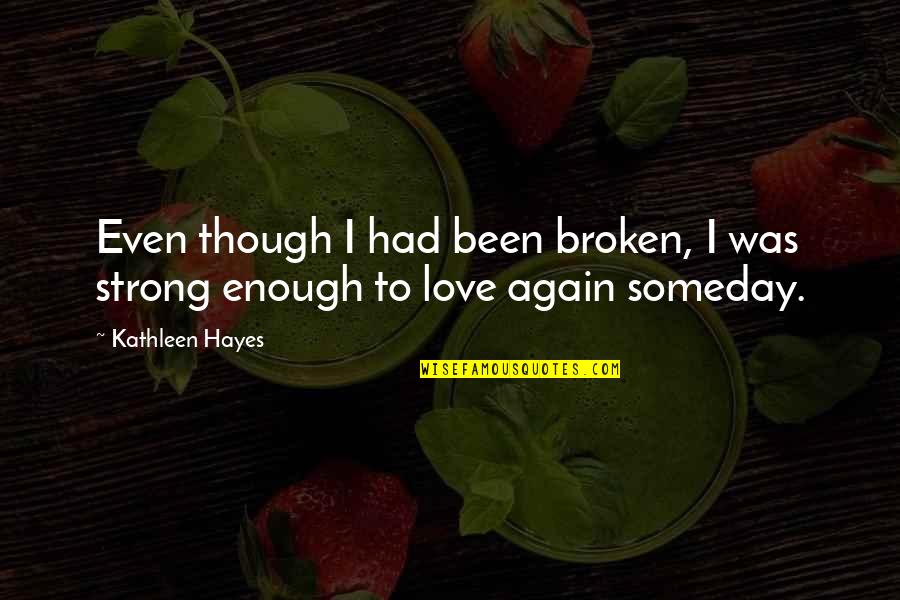 Hayes Quotes By Kathleen Hayes: Even though I had been broken, I was