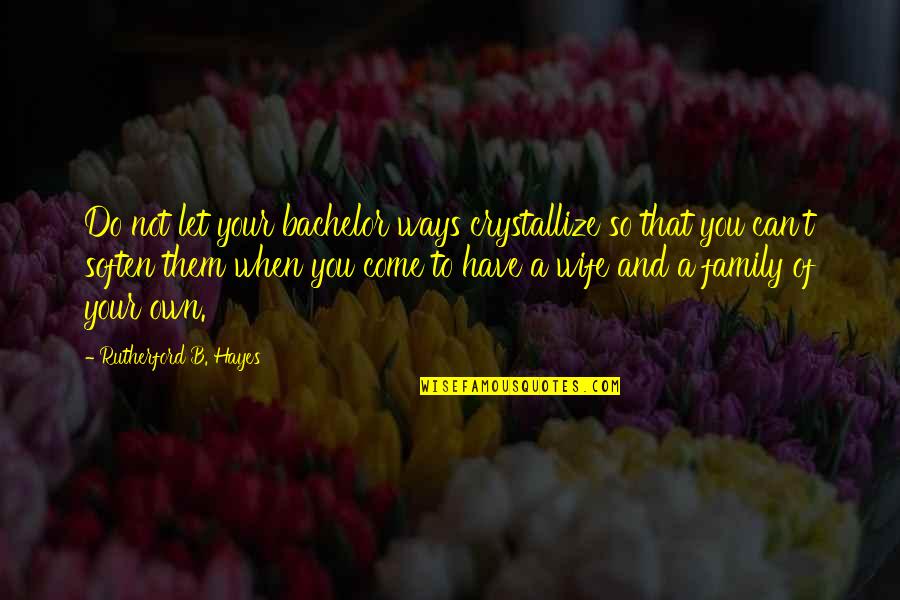 Hayes Quotes By Rutherford B. Hayes: Do not let your bachelor ways crystallize so