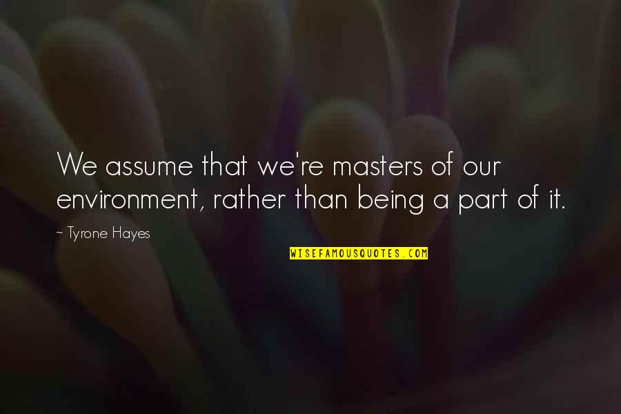 Hayes Quotes By Tyrone Hayes: We assume that we're masters of our environment,