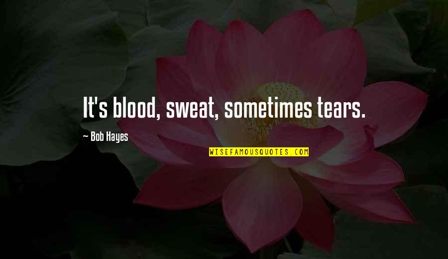 Hayes's Quotes By Bob Hayes: It's blood, sweat, sometimes tears.