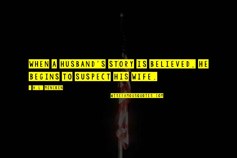 Haygarth Quotes By H.L. Mencken: When a husband's story is believed, he begins