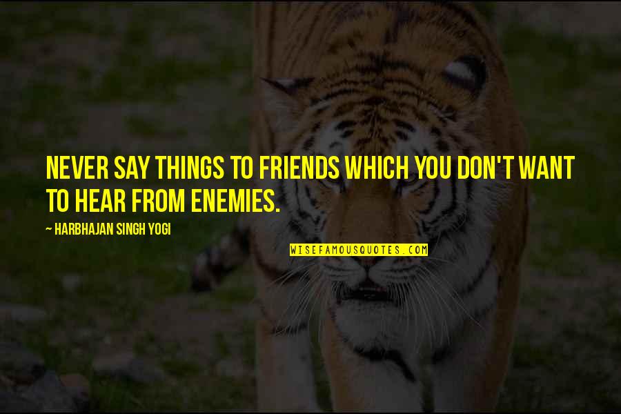 Haygarth Quotes By Harbhajan Singh Yogi: Never say things to friends which you don't Haygarth Quotes By Harbhajan Singh Yogi: Never say things to friends which you don't
