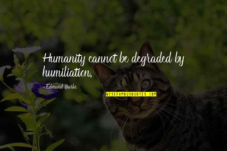 Hayhoe River Quotes By Edmund Burke: Humanity cannot be degraded by humiliation.