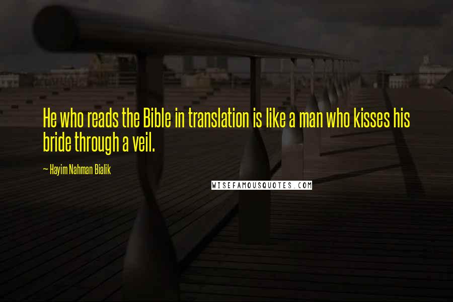 Hayim Nahman Bialik quotes: He who reads the Bible in translation is like a man who kisses his bride through a veil.