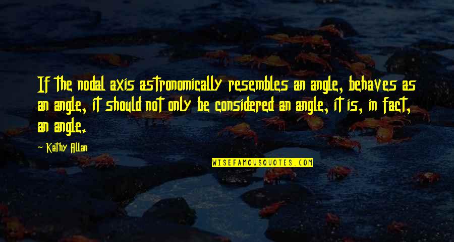 Haylee Harrison Quotes By Kathy Allan: If the nodal axis astronomically resembles an angle, Haylee Harrison Quotes By Kathy Allan: If the nodal axis astronomically resembles an angle,