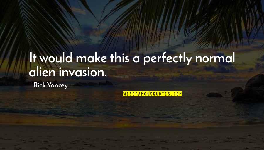 Haylee Harrison Quotes By Rick Yancey: It would make this a perfectly normal alien Haylee Harrison Quotes By Rick Yancey: It would make this a perfectly normal alien