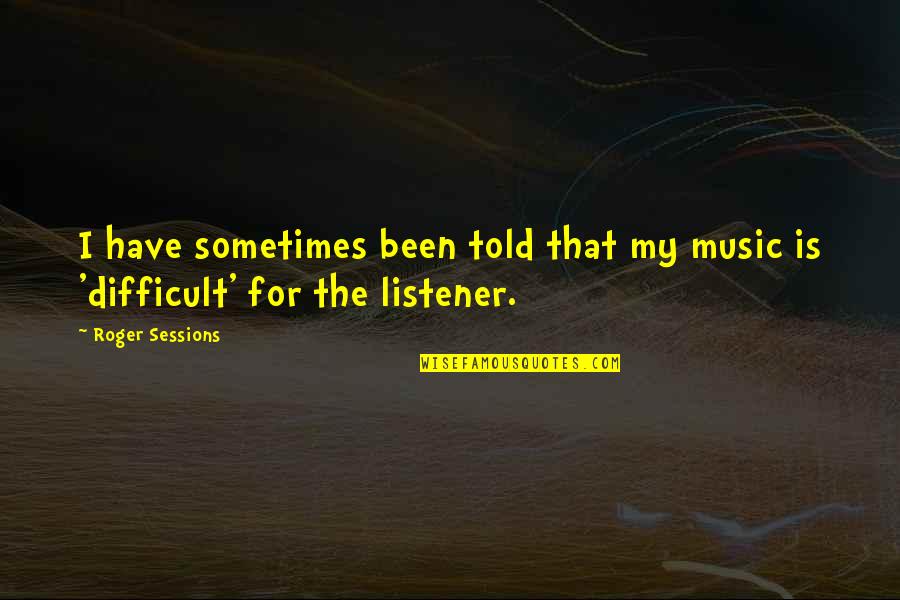 Haylee Quotes By Roger Sessions: I have sometimes been told that my music