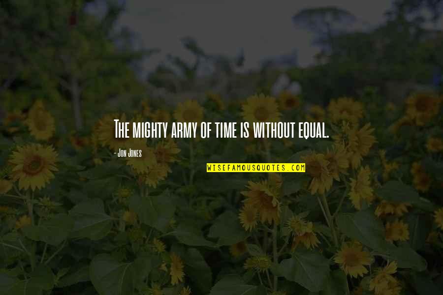 Hayler Kiyoko Quotes By Jon Jones: The mighty army of time is without equal. Hayler Kiyoko Quotes By Jon Jones: The mighty army of time is without equal.