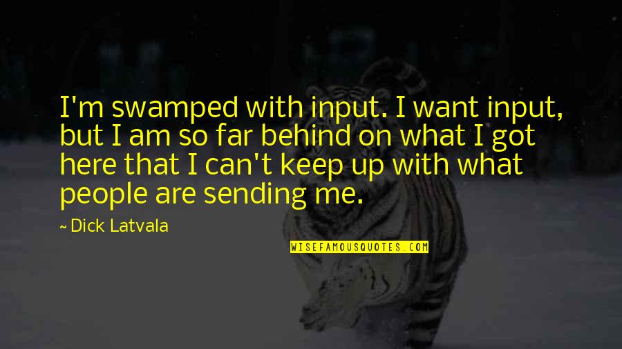 Hayles Quotes By Dick Latvala: I'm swamped with input. I want input, but Hayles Quotes By Dick Latvala: I'm swamped with input. I want input, but