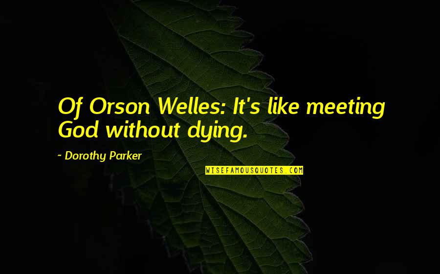 Hayles Quotes By Dorothy Parker: Of Orson Welles: It's like meeting God without Hayles Quotes By Dorothy Parker: Of Orson Welles: It's like meeting God without
