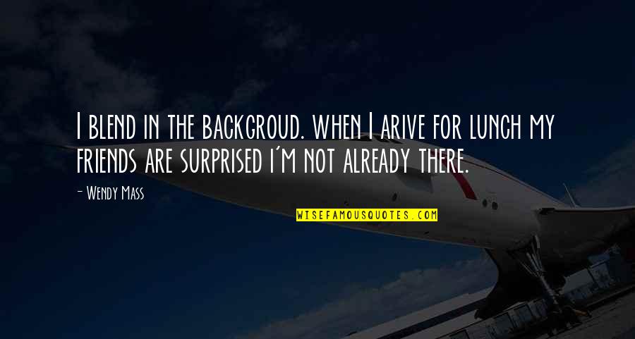 Hayles Quotes By Wendy Mass: I blend in the backgroud. when I arive Hayles Quotes By Wendy Mass: I blend in the backgroud. when I arive