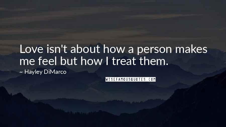 Hayley DiMarco quotes: Love isn't about how a person makes me feel but how I treat them.