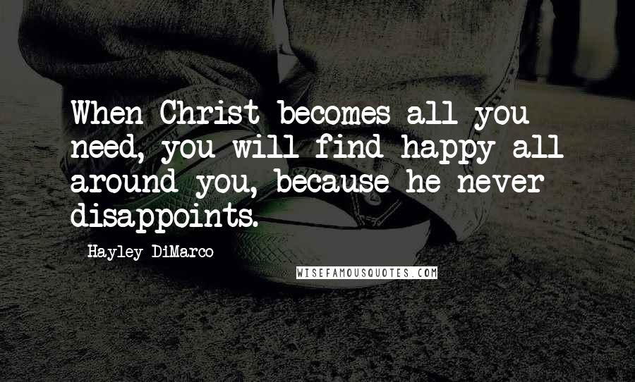 Hayley DiMarco quotes: When Christ becomes all you need, you will find happy all around you, because he never disappoints.